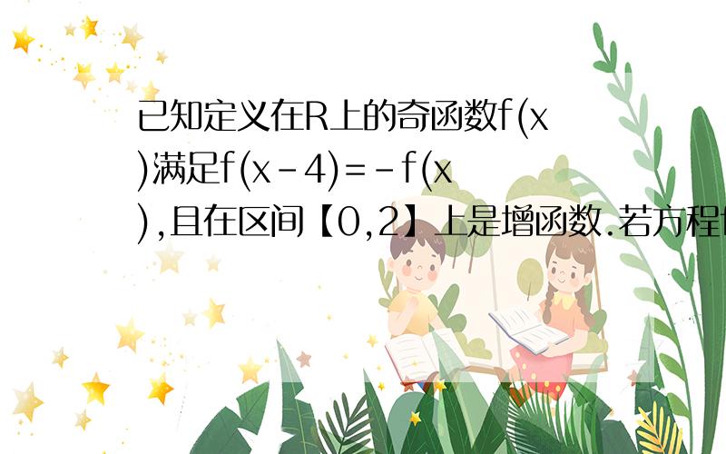 已知定义在R上的奇函数f(x)满足f(x-4)=-f(x),且在区间【0,2】上是增函数.若方程f(x)=m(m＞0)在