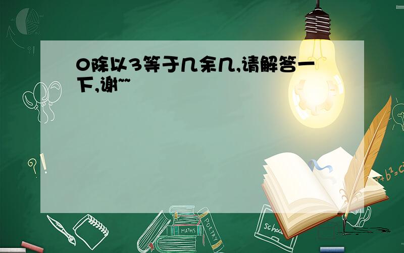 0除以3等于几余几,请解答一下,谢~~