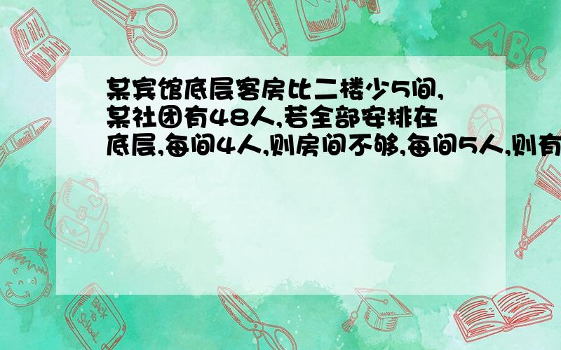 某宾馆底层客房比二楼少5间,某社团有48人,若全部安排在底层,每间4人,则房间不够,每间5人,则有房间没有住满5人,若全