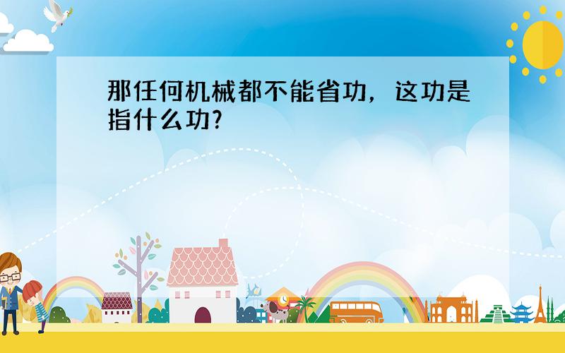 那任何机械都不能省功，这功是指什么功？