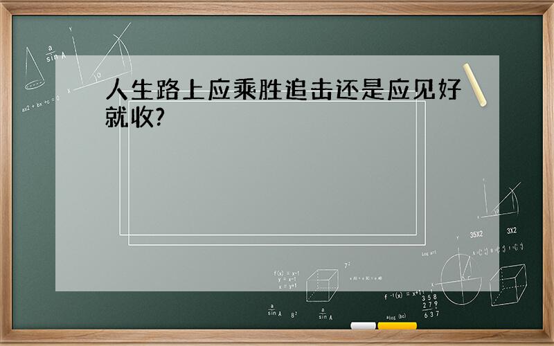 人生路上应乘胜追击还是应见好就收?