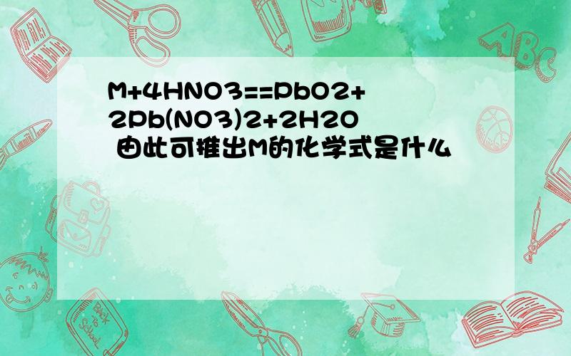 M+4HNO3==PbO2+2Pb(NO3)2+2H2O 由此可推出M的化学式是什么