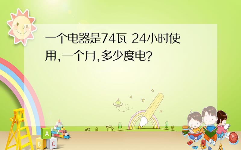 一个电器是74瓦 24小时使用,一个月,多少度电?