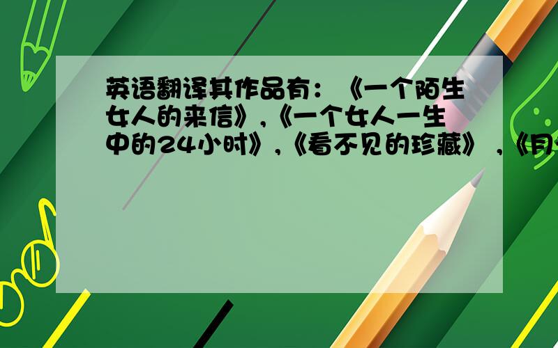 英语翻译其作品有：《一个陌生女人的来信》,《一个女人一生中的24小时》,《看不见的珍藏》 ,《月光小巷》,《里昂的婚礼》