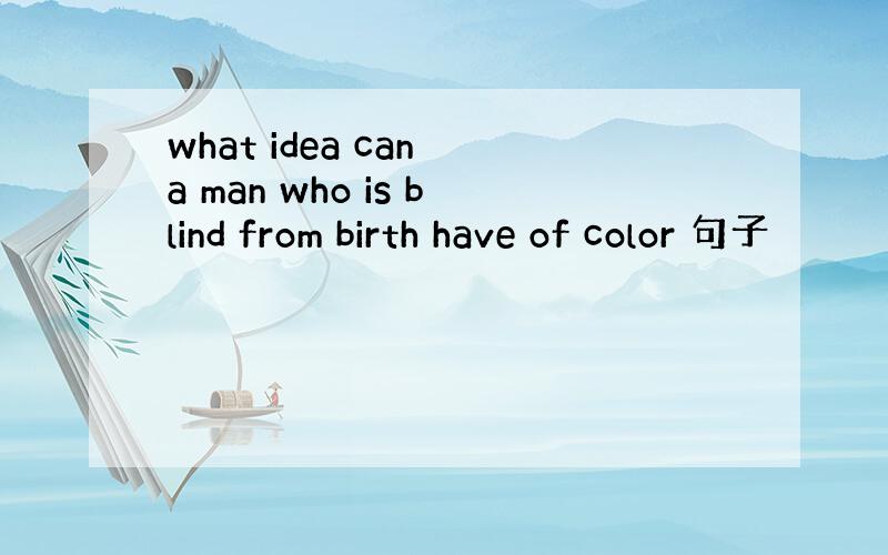 what idea can a man who is blind from birth have of color 句子