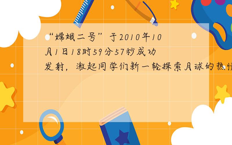 “嫦娥二号”于2010年10月1日18时59分57秒成功发射，激起同学们新一轮探索月球的热情，表是某同学网上搜集记录的一