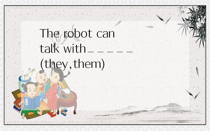 The robot can talk with_____(they,them)