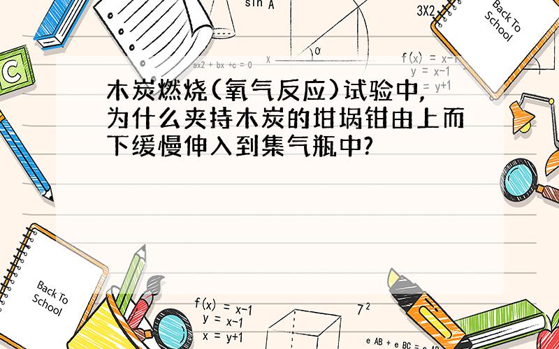 木炭燃烧(氧气反应)试验中,为什么夹持木炭的坩埚钳由上而下缓慢伸入到集气瓶中?