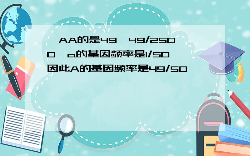 ,AA的是49*49/2500,a的基因频率是1/50,因此A的基因频率是49/50