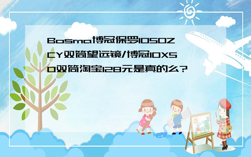 Bosma博冠保罗1050ZCY双筒望远镜/博冠10X50双筒淘宝128元是真的么?