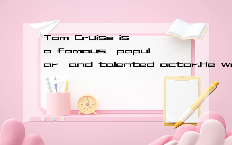 Tom Cruise is a famous,popular,and talented actor.He was bor