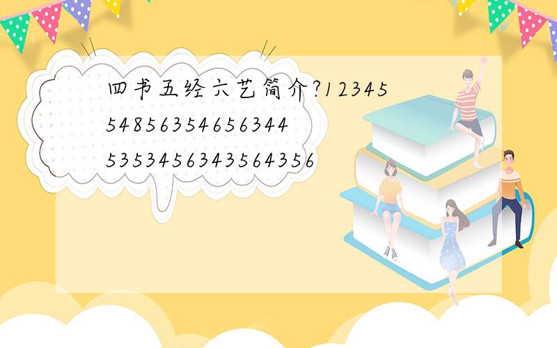 四书五经六艺简介?12345548563546563445353456343564356