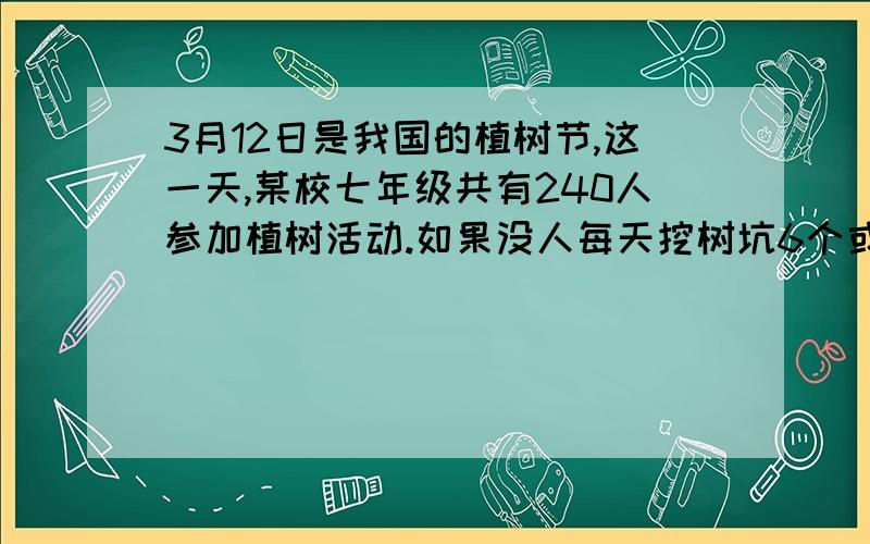 3月12日是我国的植树节,这一天,某校七年级共有240人参加植树活动.如果没人每天挖树坑6个或栽树10棵,那么,怎么安排