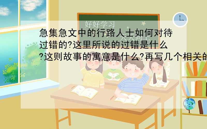 急集急文中的行路人士如何对待过错的?这里所说的过错是什么?这则故事的寓意是什么?再写几个相关的成语!