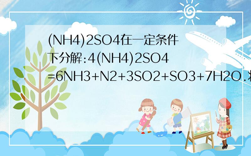 (NH4)2SO4在一定条件下分解:4(NH4)2SO4=6NH3+N2+3SO2+SO3+7H2O.将反应后的混合物加