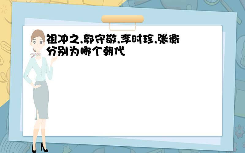 祖冲之,郭守敬,李时珍,张衡分别为哪个朝代