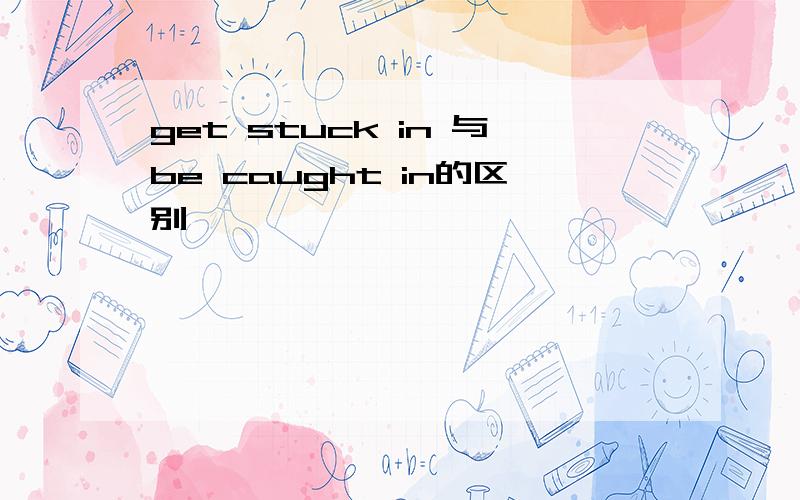 get stuck in 与be caught in的区别