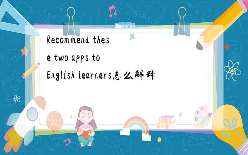 Recommend these two apps to English learners怎么解释