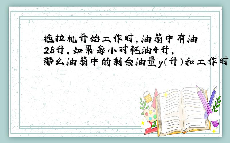 拖拉机开始工作时，油箱中有油28升，如果每小时耗油4升，那么油箱中的剩余油量y（升）和工作时间x（时）之间的函数关系式是