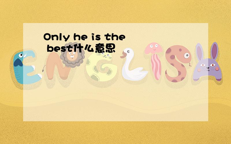 Only he is the best什么意思