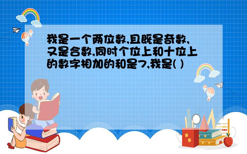 我是一个两位数,且既是奇数,又是合数,同时个位上和十位上的数字相加的和是7,我是( )