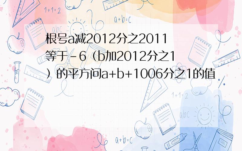 根号a减2012分之2011等于-6（b加2012分之1）的平方问a+b+1006分之1的值