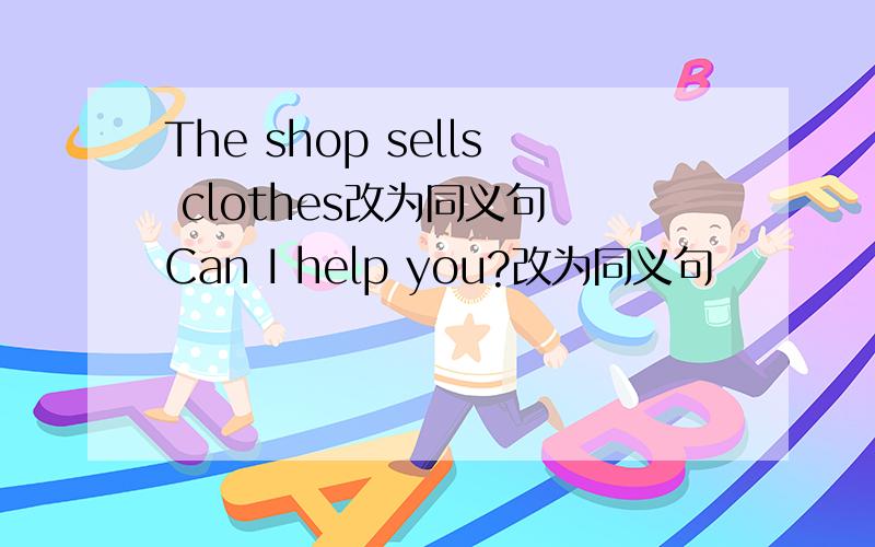 The shop sells clothes改为同义句 Can I help you?改为同义句