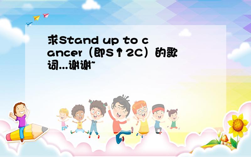 求Stand up to cancer（即S↑2C）的歌词...谢谢~