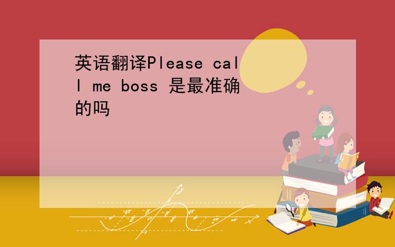 英语翻译Please call me boss 是最准确的吗