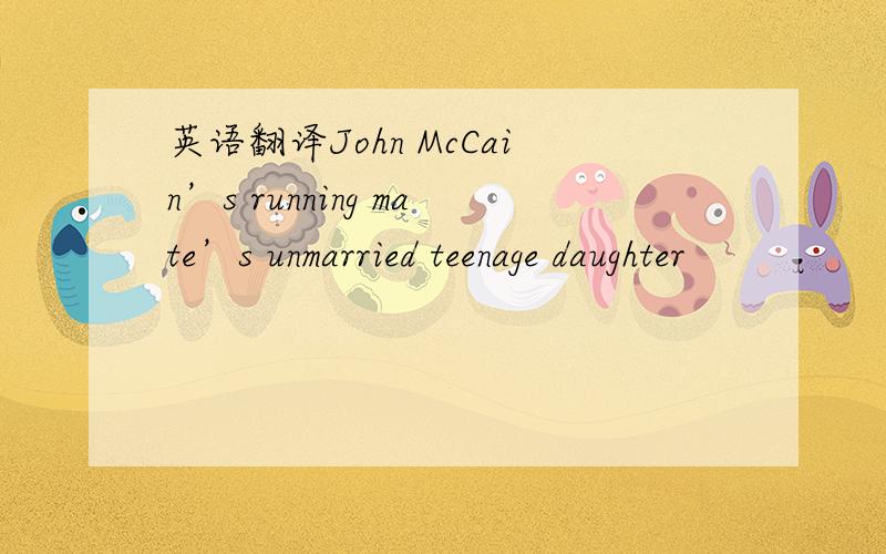 英语翻译John McCain’s running mate’s unmarried teenage daughter