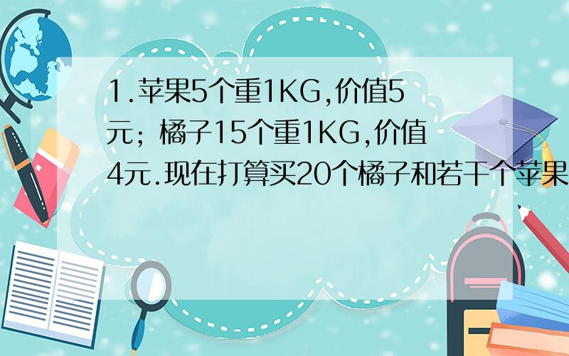 1.苹果5个重1KG,价值5元；橘子15个重1KG,价值4元.现在打算买20个橘子和若干个苹果,使其重量在4.5KG以下