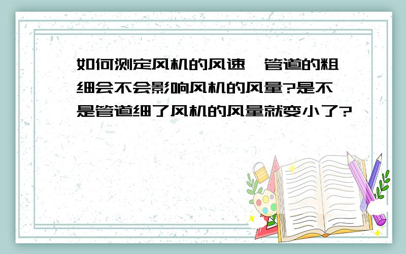 如何测定风机的风速,管道的粗细会不会影响风机的风量?是不是管道细了风机的风量就变小了?