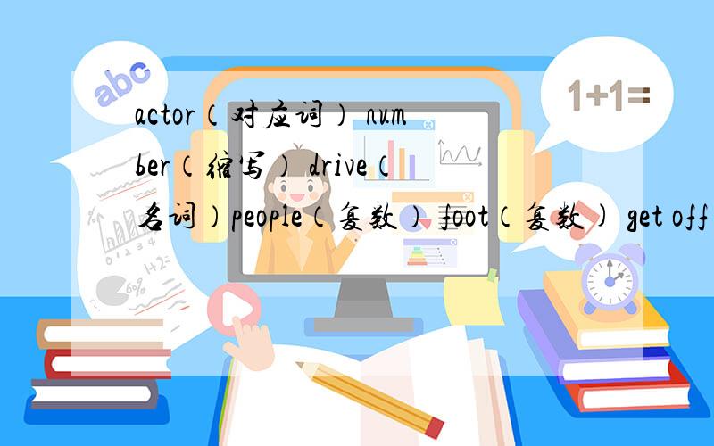 actor（对应词） number（缩写） drive（名词）people（复数） foot（复数) get off (