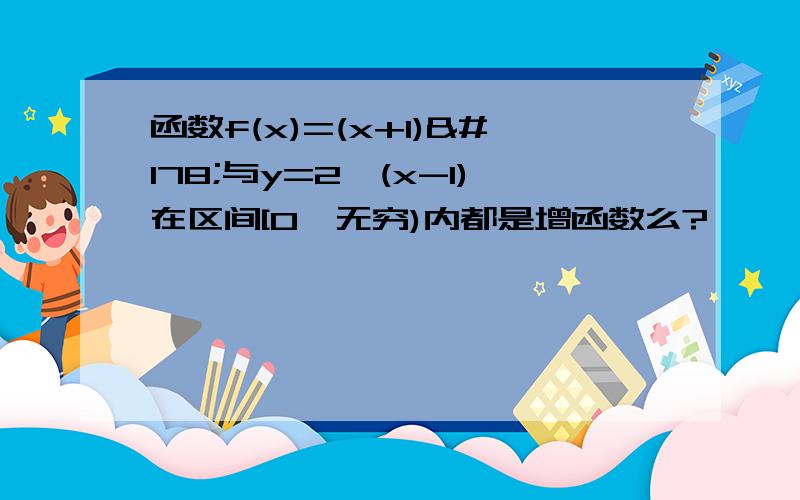 函数f(x)=(x+1)²与y=2^(x-1)在区间[0,无穷)内都是增函数么?