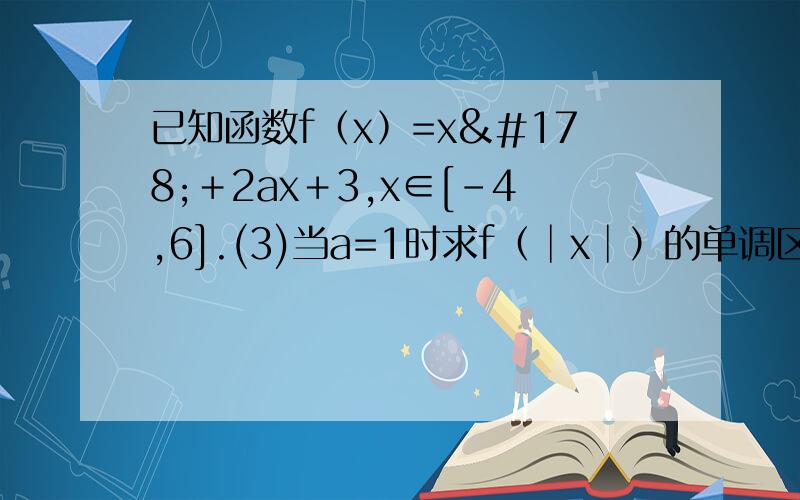 已知函数f﹙x﹚=x²＋2ax＋3,x∈[-4,6].(3)当a=1时求f（│x│）的单调区间