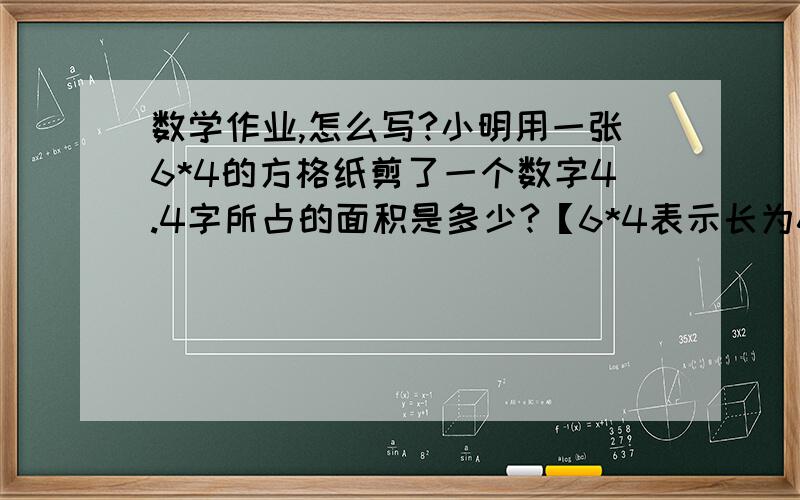 数学作业,怎么写?小明用一张6*4的方格纸剪了一个数字4.4字所占的面积是多少?【6*4表示长为6厘米,宽为4厘米】