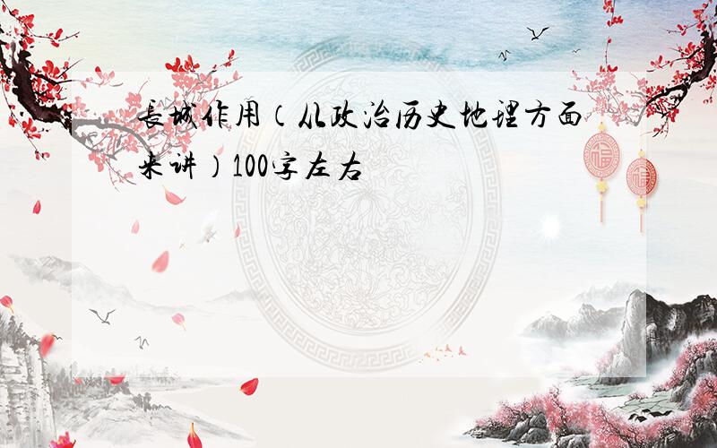 长城作用（从政治历史地理方面来讲）100字左右