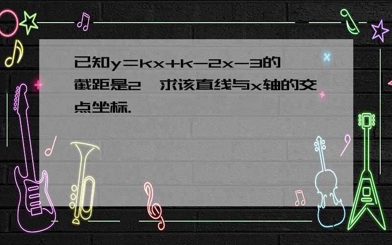 已知y＝kx+k-2x-3的截距是2,求该直线与x轴的交点坐标.