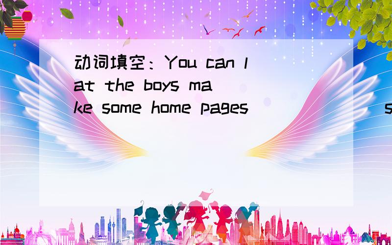 动词填空：You can lat the boys make some home pages ______(show)