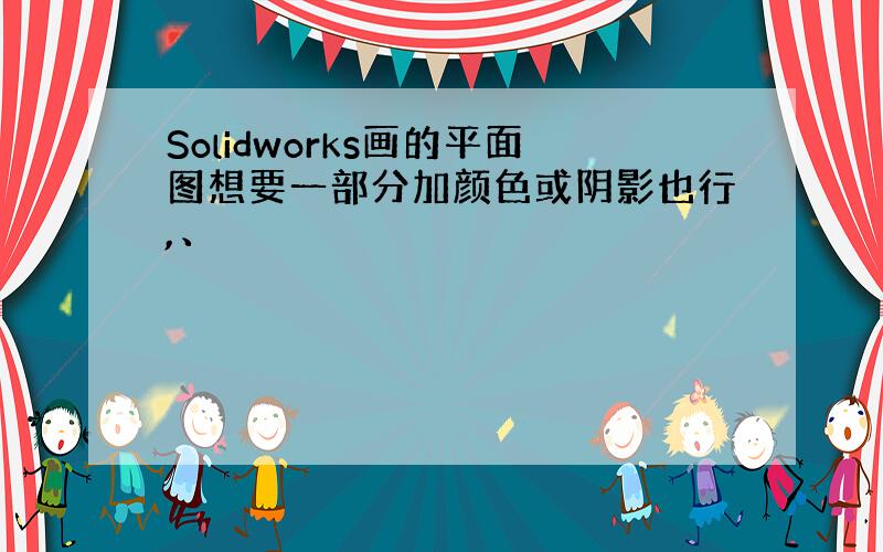 Solidworks画的平面图想要一部分加颜色或阴影也行,、