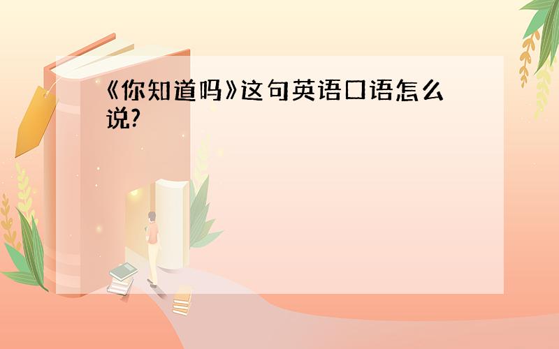 《你知道吗》这句英语口语怎么说?