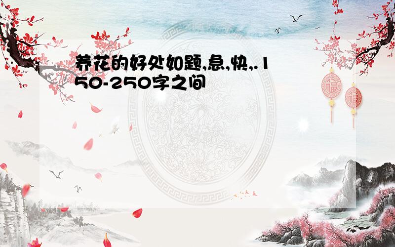 养花的好处如题,急,快,.150-250字之间