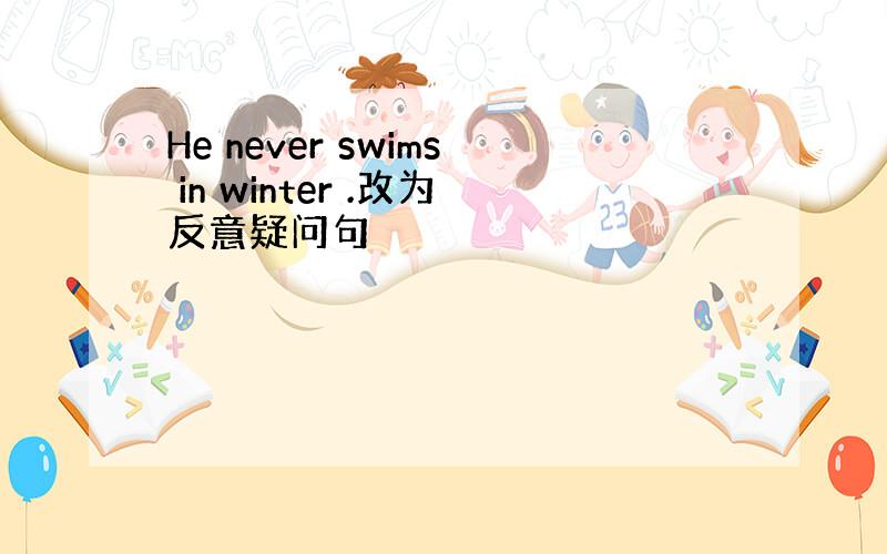 He never swims in winter .改为反意疑问句