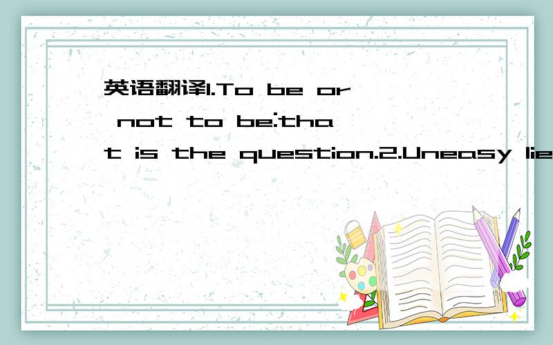 英语翻译1.To be or not to be:that is the question.2.Uneasy lies