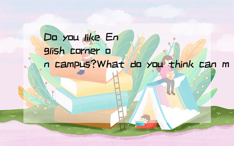 Do you like English corner on campus?What do you think can m