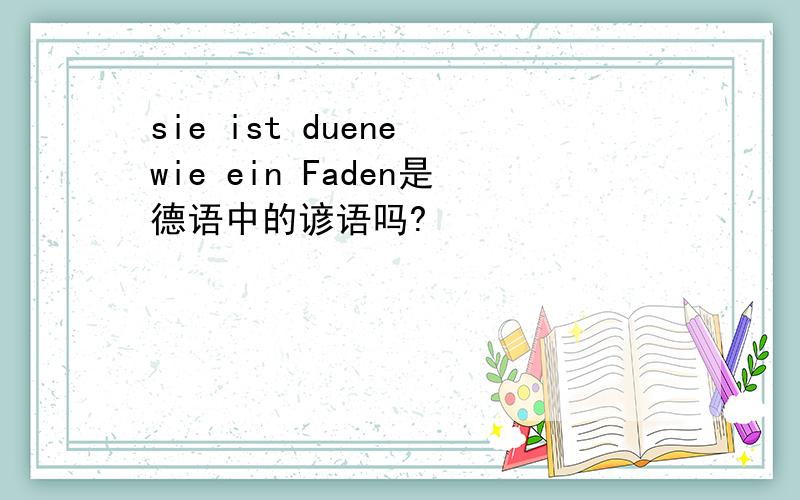 sie ist duene wie ein Faden是德语中的谚语吗?