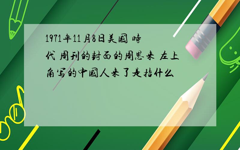 1971年11月8日美国 时代 周刊的封面的周恩来 左上角写的中国人来了是指什么