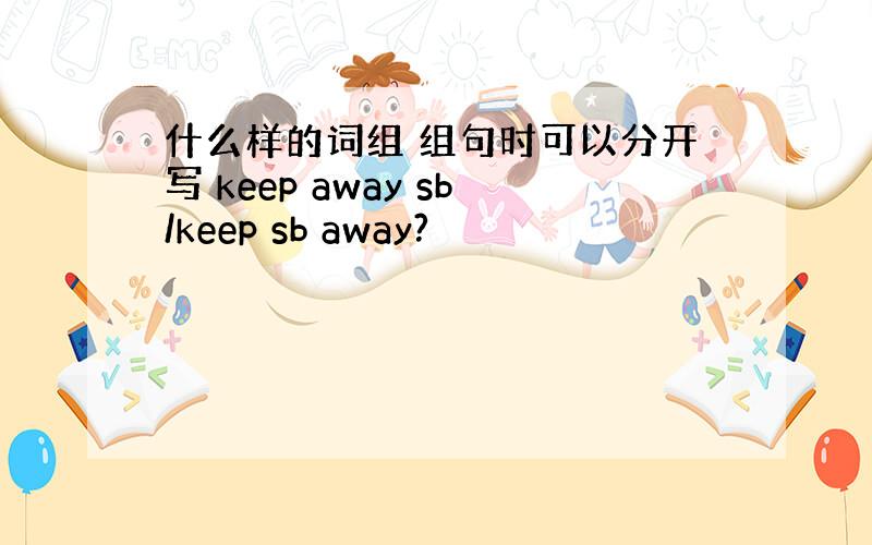 什么样的词组 组句时可以分开写 keep away sb/keep sb away?