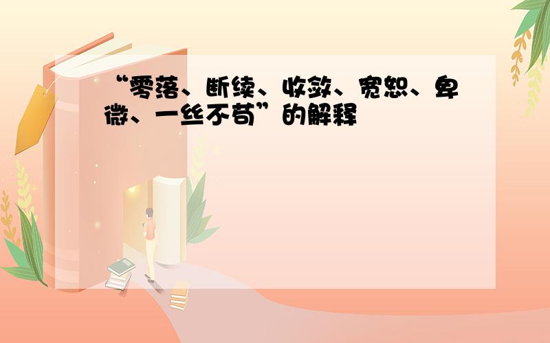 “零落、断续、收敛、宽恕、卑微、一丝不苟”的解释