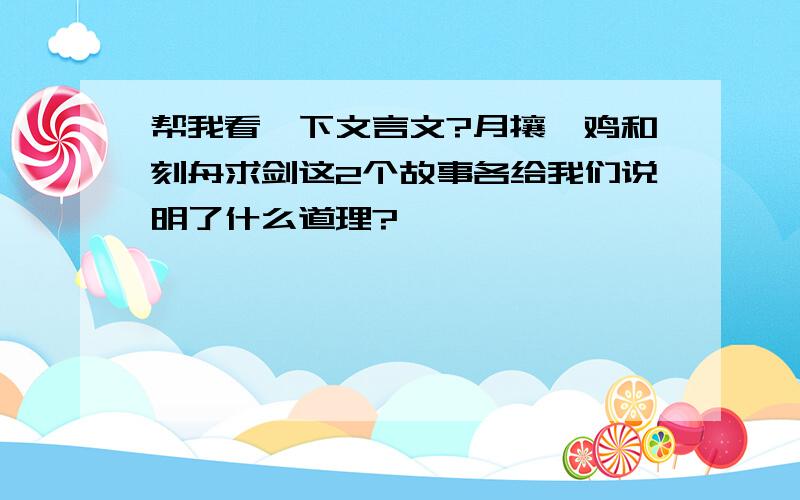 帮我看一下文言文?月攘一鸡和刻舟求剑这2个故事各给我们说明了什么道理?